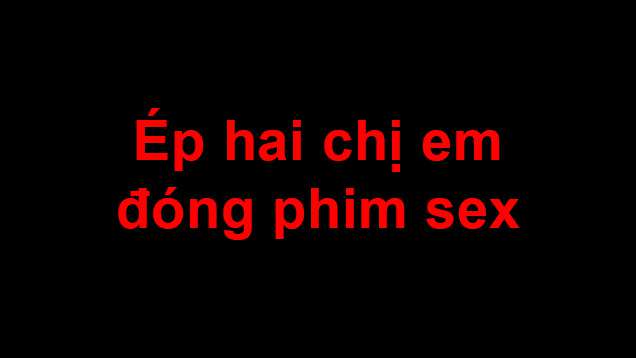 ep-hai-chi-em-dong-phim-sex